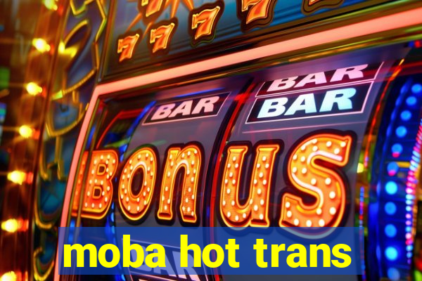 moba hot trans